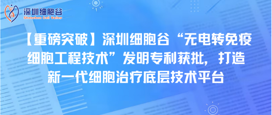 【重磅突破】深圳z6com时凯集团“无电转免疫细胞工程技术”发明专利获批，打造新一代细胞治疗底层技术平台